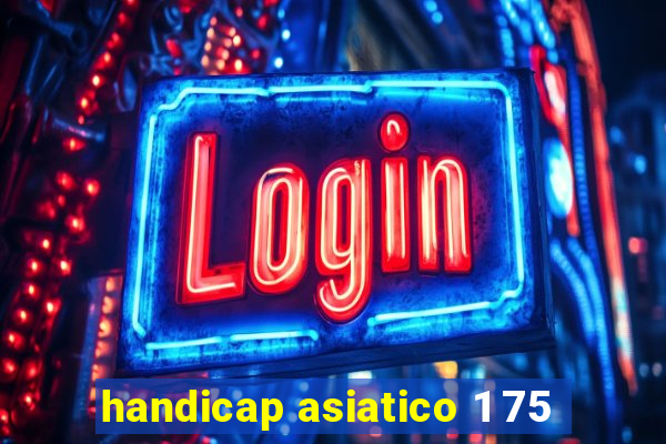 handicap asiatico 1 75